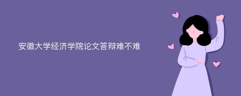 安徽大学经济学院论文答辩难不难