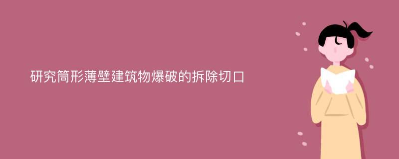 研究筒形薄壁建筑物爆破的拆除切口