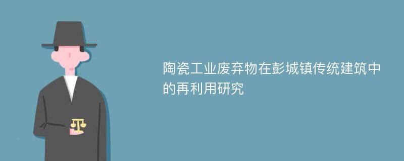 陶瓷工业废弃物在彭城镇传统建筑中的再利用研究