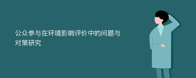 公众参与在环境影响评价中的问题与对策研究