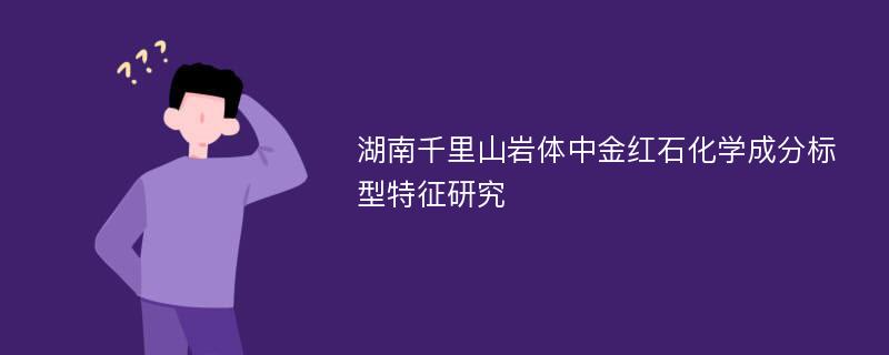 湖南千里山岩体中金红石化学成分标型特征研究