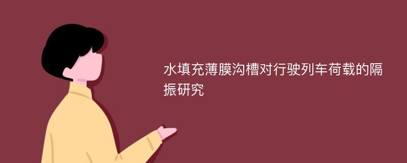 水填充薄膜沟槽对行驶列车荷载的隔振研究