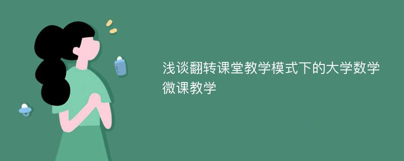 浅谈翻转课堂教学模式下的大学数学微课教学