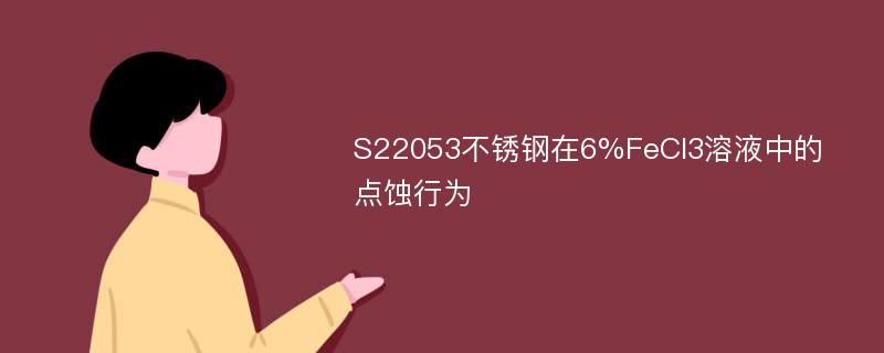 S22053不锈钢在6%FeCl3溶液中的点蚀行为