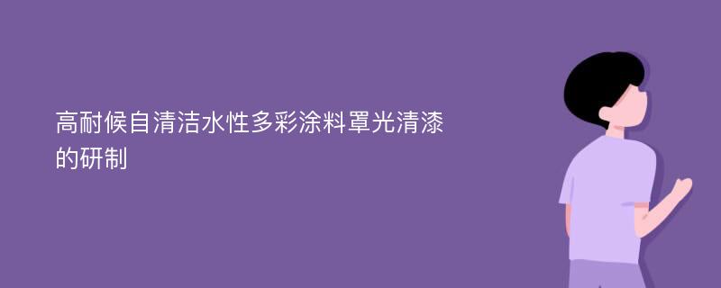 高耐候自清洁水性多彩涂料罩光清漆的研制