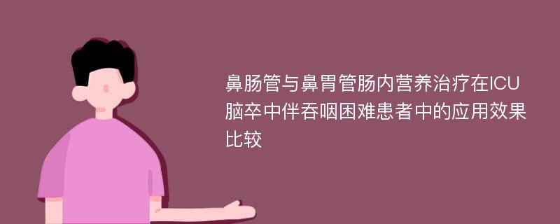 鼻肠管与鼻胃管肠内营养治疗在ICU脑卒中伴吞咽困难患者中的应用效果比较