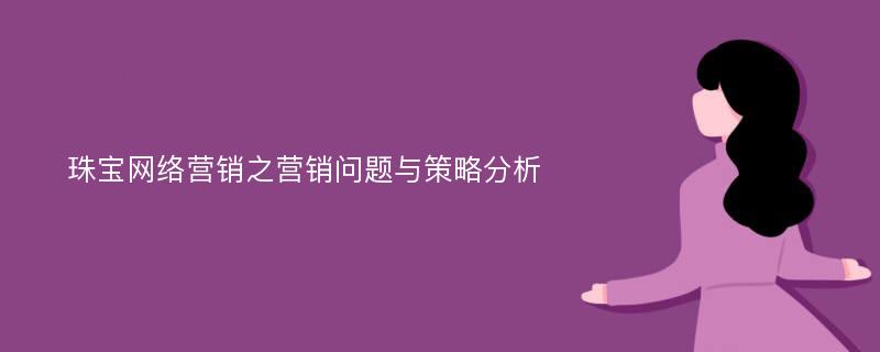 珠宝网络营销之营销问题与策略分析