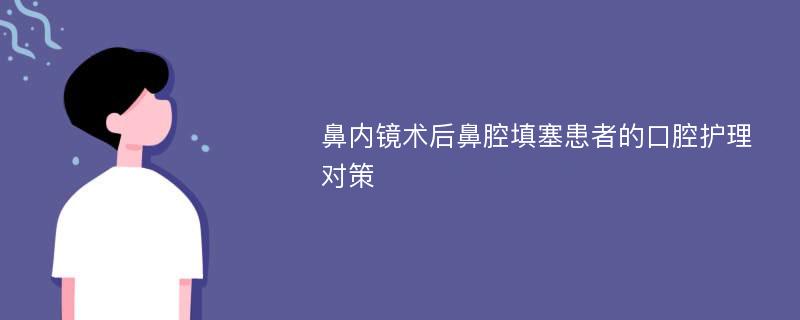 鼻内镜术后鼻腔填塞患者的口腔护理对策