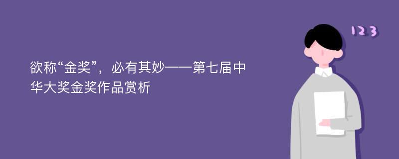 欲称“金奖”，必有其妙——第七届中华大奖金奖作品赏析