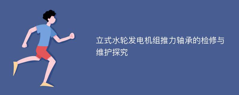 立式水轮发电机组推力轴承的检修与维护探究