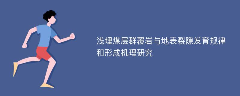 浅埋煤层群覆岩与地表裂隙发育规律和形成机理研究