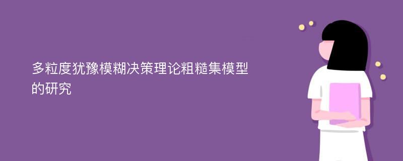 多粒度犹豫模糊决策理论粗糙集模型的研究