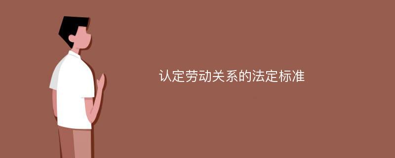 认定劳动关系的法定标准