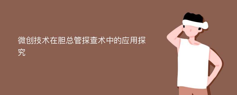 微创技术在胆总管探查术中的应用探究