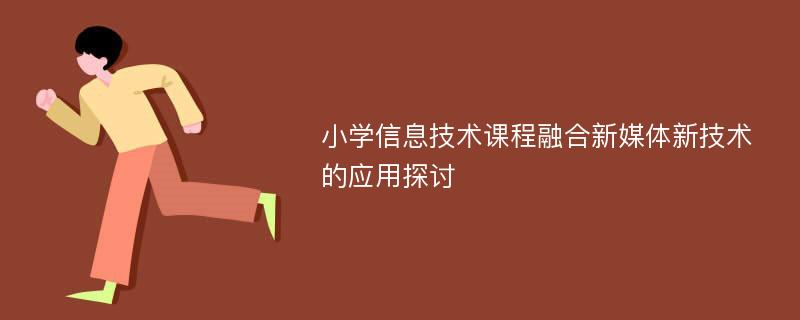 小学信息技术课程融合新媒体新技术的应用探讨