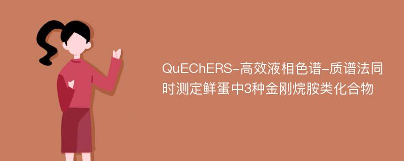 QuEChERS-高效液相色谱-质谱法同时测定鲜蛋中3种金刚烷胺类化合物