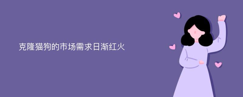 克隆猫狗的市场需求日渐红火