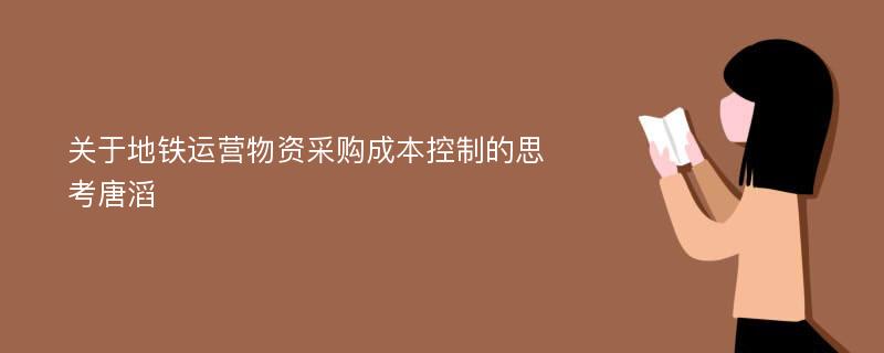 关于地铁运营物资采购成本控制的思考唐滔