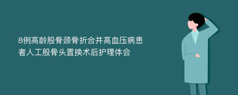 8例高龄股骨颈骨折合并高血压病患者人工股骨头置换术后护理体会