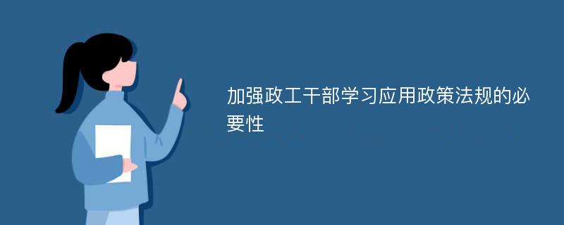 加强政工干部学习应用政策法规的必要性