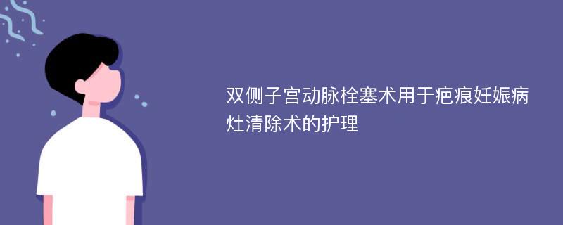 双侧子宫动脉栓塞术用于疤痕妊娠病灶清除术的护理