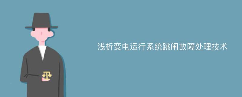 浅析变电运行系统跳闸故障处理技术