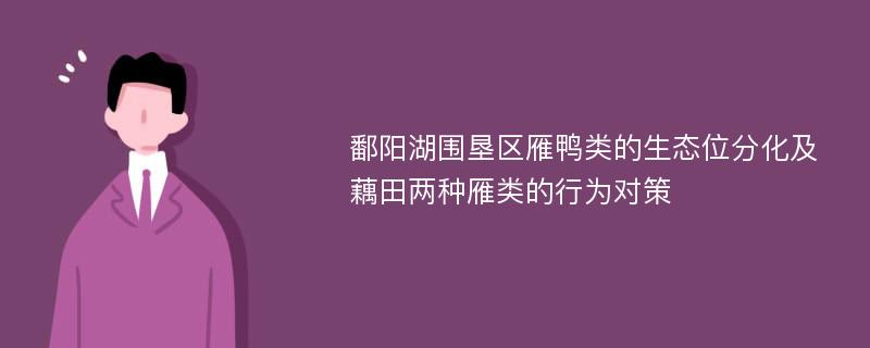 鄱阳湖围垦区雁鸭类的生态位分化及藕田两种雁类的行为对策