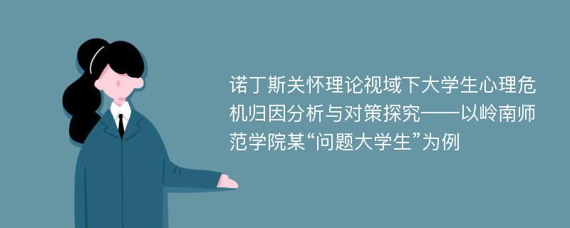 诺丁斯关怀理论视域下大学生心理危机归因分析与对策探究——以岭南师范学院某“问题大学生”为例