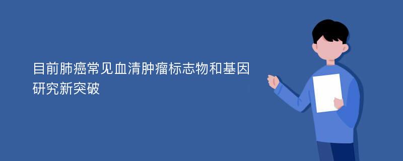 目前肺癌常见血清肿瘤标志物和基因研究新突破