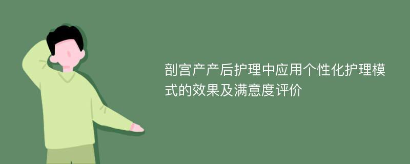 剖宫产产后护理中应用个性化护理模式的效果及满意度评价