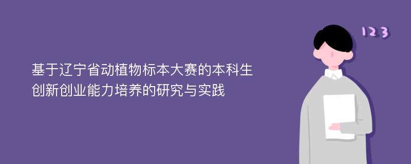 基于辽宁省动植物标本大赛的本科生创新创业能力培养的研究与实践