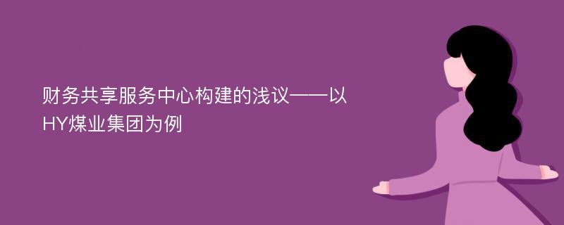 财务共享服务中心构建的浅议——以HY煤业集团为例