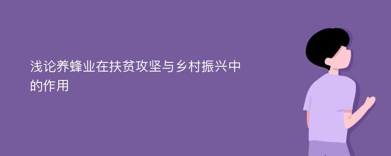 浅论养蜂业在扶贫攻坚与乡村振兴中的作用