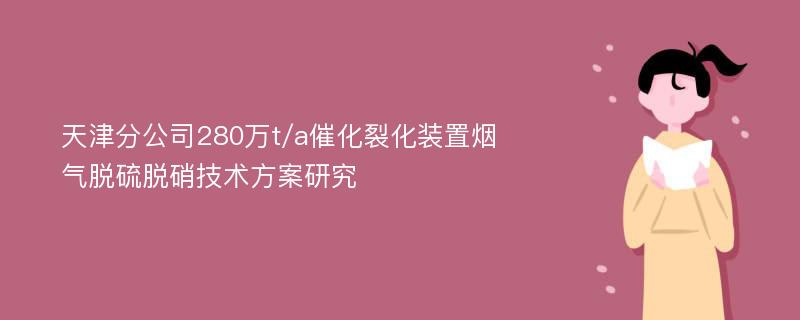 天津分公司280万t/a催化裂化装置烟气脱硫脱硝技术方案研究