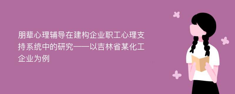 朋辈心理辅导在建构企业职工心理支持系统中的研究——以吉林省某化工企业为例