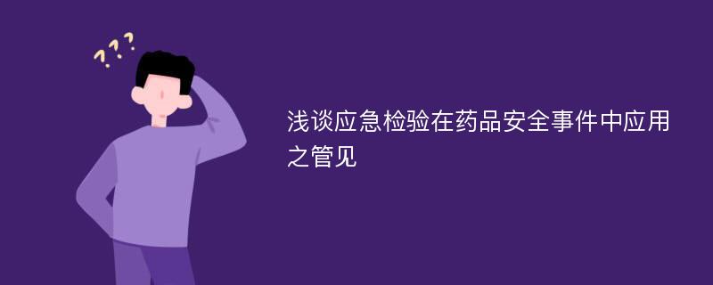 浅谈应急检验在药品安全事件中应用之管见