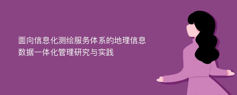 面向信息化测绘服务体系的地理信息数据一体化管理研究与实践