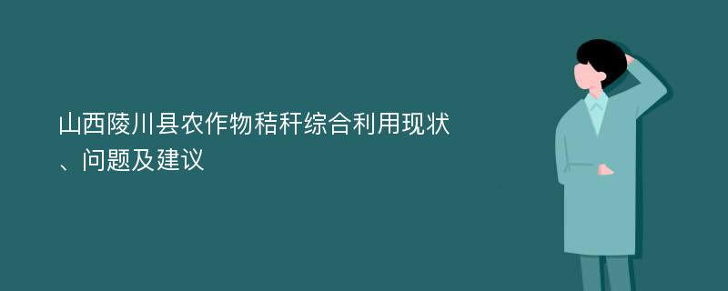 山西陵川县农作物秸秆综合利用现状、问题及建议