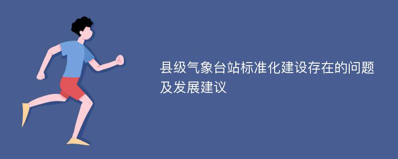 县级气象台站标准化建设存在的问题及发展建议