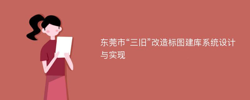 东莞市“三旧”改造标图建库系统设计与实现