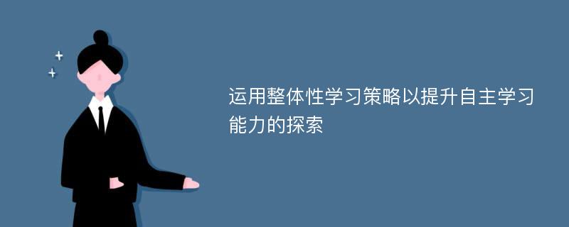 运用整体性学习策略以提升自主学习能力的探索