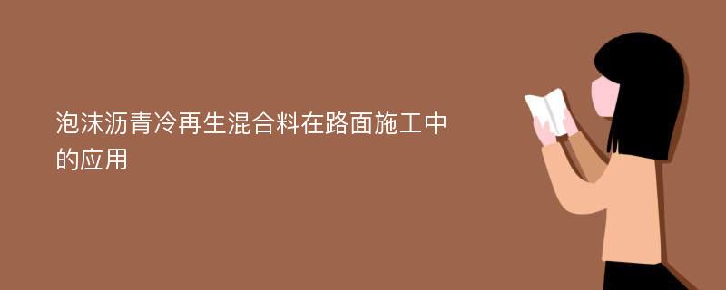 泡沫沥青冷再生混合料在路面施工中的应用