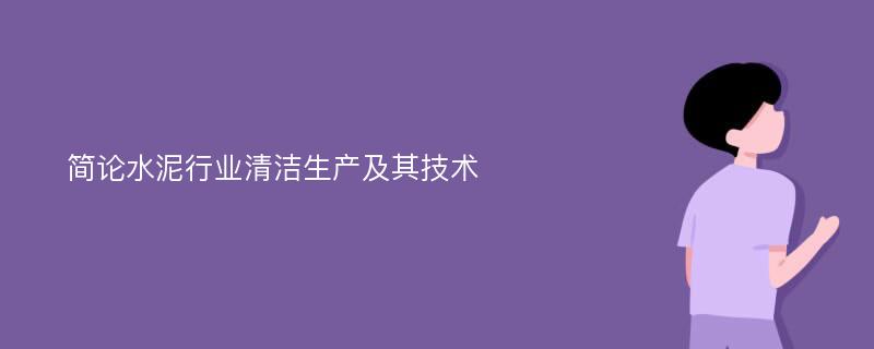 简论水泥行业清洁生产及其技术