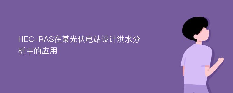 HEC-RAS在某光伏电站设计洪水分析中的应用