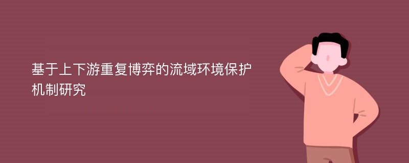 基于上下游重复博弈的流域环境保护机制研究