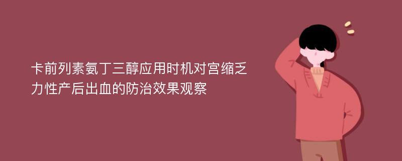 卡前列素氨丁三醇应用时机对宫缩乏力性产后出血的防治效果观察