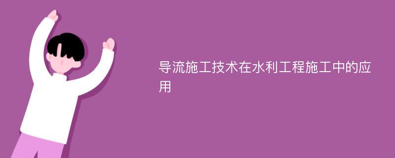 导流施工技术在水利工程施工中的应用