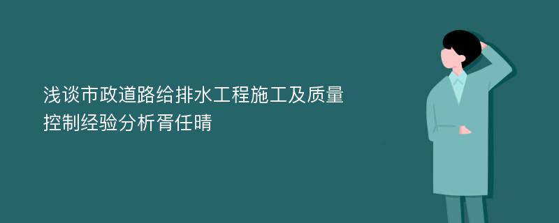 浅谈市政道路给排水工程施工及质量控制经验分析胥任晴