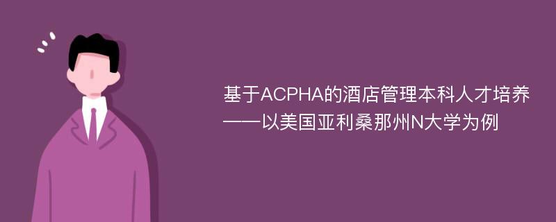 基于ACPHA的酒店管理本科人才培养——以美国亚利桑那州N大学为例