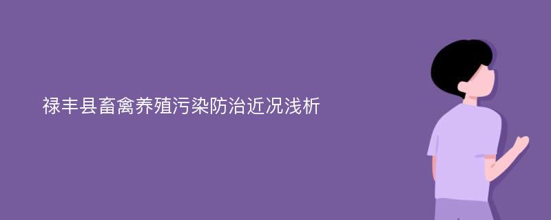 禄丰县畜禽养殖污染防治近况浅析